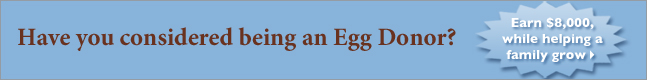 Have you considered being an Egg Donor? Earn $8,000, while helping a family grow.